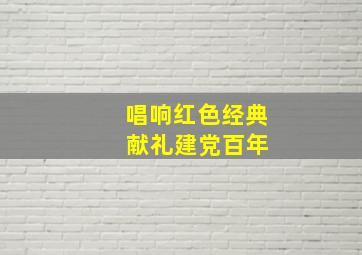 唱响红色经典 献礼建党百年